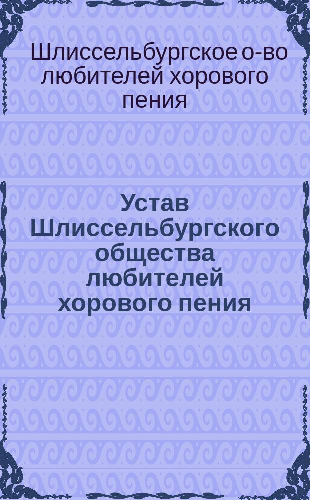 Устав Шлиссельбургского общества любителей хорового пения : Утв. 20 сент. 1900 г.