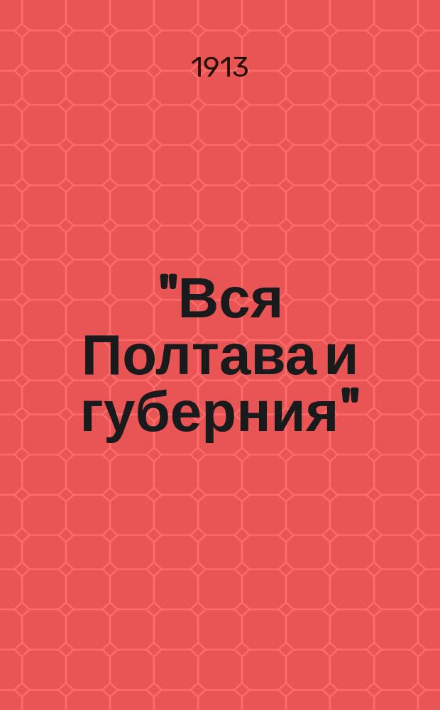 "Вся Полтава и губерния" : Адрес. и справ. кн.... ... на 1913 год