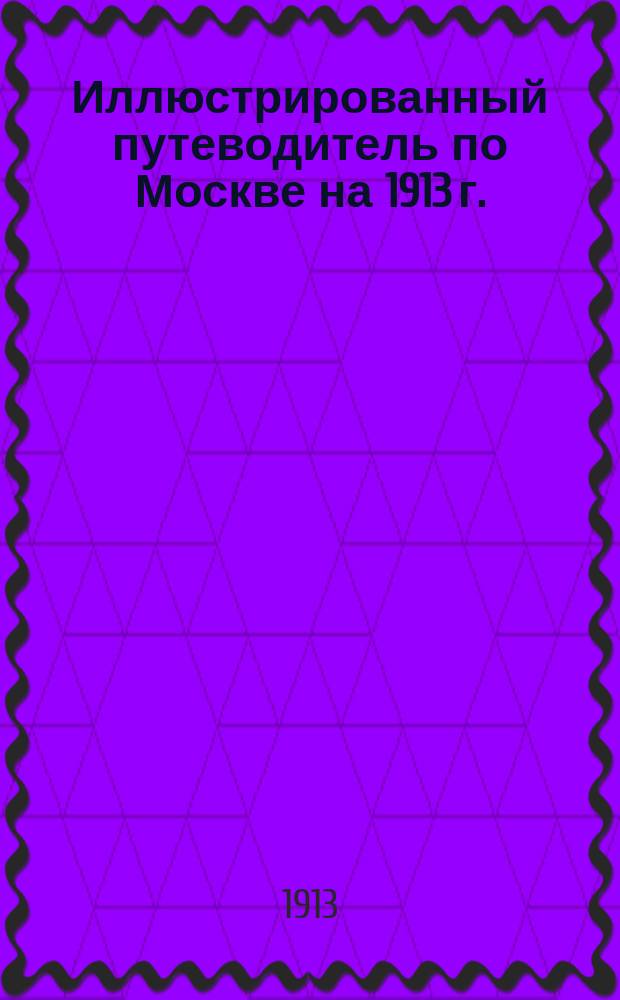 Иллюстрированный путеводитель по Москве на 1913 г. : Ч. 1