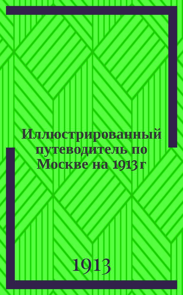Иллюстрированный путеводитель по Москве на 1913 г : Ч. 1. Ч. 1