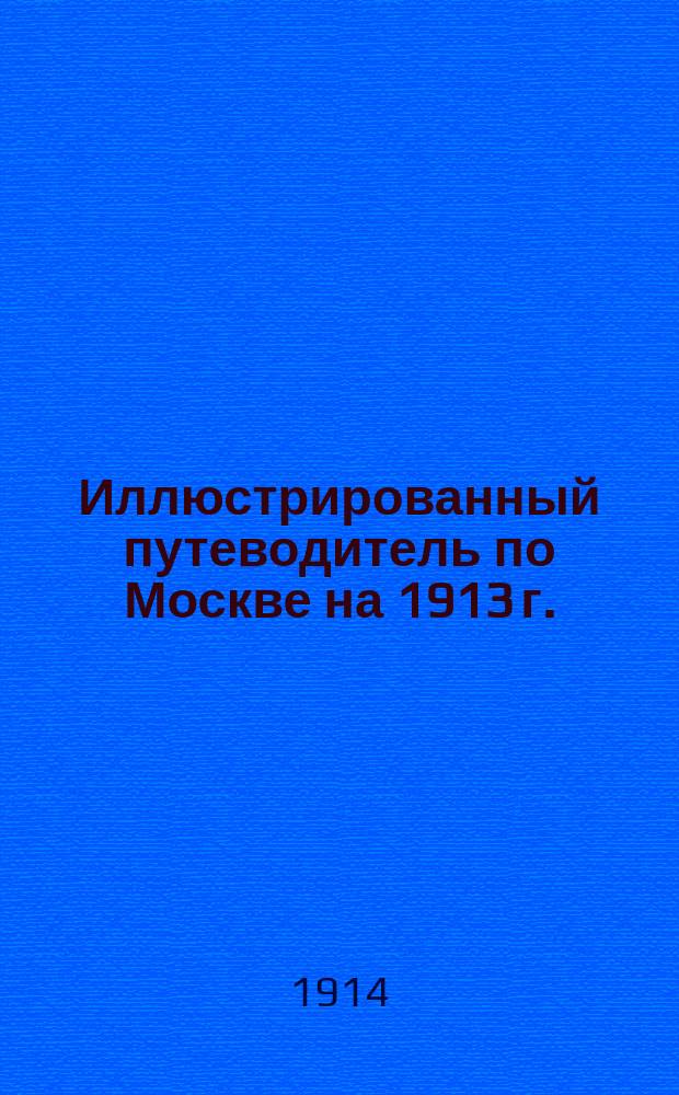 Иллюстрированный путеводитель по Москве на 1913 г. : Ч. 1