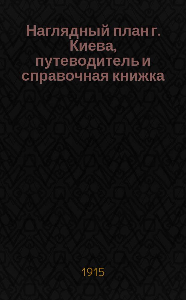 Наглядный план г. Киева, путеводитель и справочная книжка : Киев, его святыни, древности, памятники, достопримечательности и окрестности