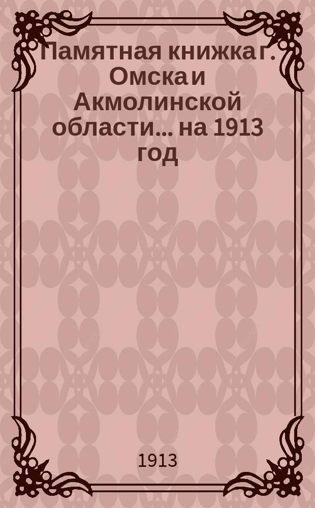Памятная книжка г. Омска и Акмолинской области... на 1913 год