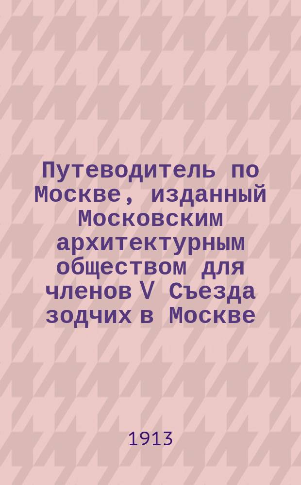 Путеводитель по Москве, изданный Московским архитектурным обществом для членов V Съезда зодчих в Москве