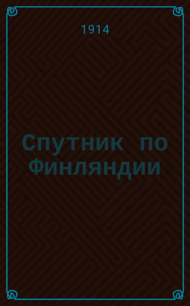Спутник по Финляндии : Курорты, дач. и живопис. местности Карелии, Саволакса, Нюландии, корен. Финляндии, Сатакунты, Тавастланда и Эстерботнии : С прил. карт. и крат. рус.-швед.-фин. слов. : 1899-1914