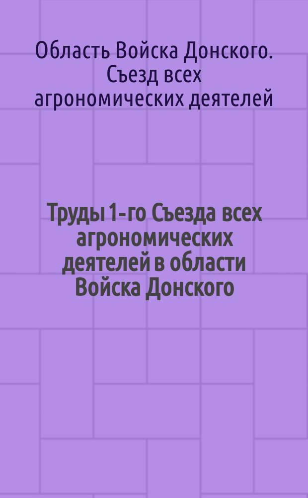 Труды 1-го Съезда всех агрономических деятелей в области Войска Донского (22-29 ноября 1911 г.)