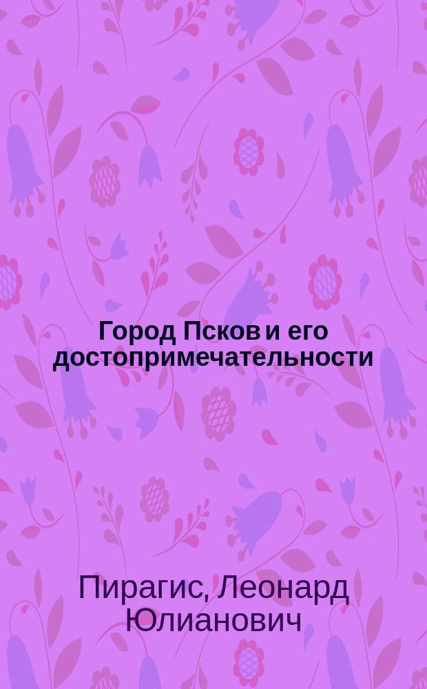 ... Город Псков и его достопримечательности : Ил. справ. книжка и путеводитель по Пскову и его окрестностям : С литогр. планом