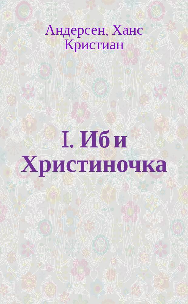 I. Иб и Христиночка; II. Серебряная монета: Сказки: Пер. с дат.: С рис. / Г. Андерсен
