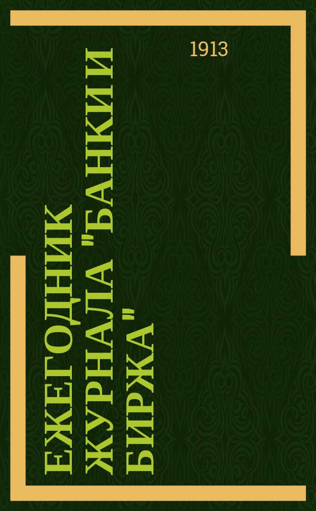 Ежегодник журнала "Банки и биржа" : (Торг.-пром., банк. и бирж. справ.). ... на 1913 г. : Банковый и торгово-промышленный календарь-справочник