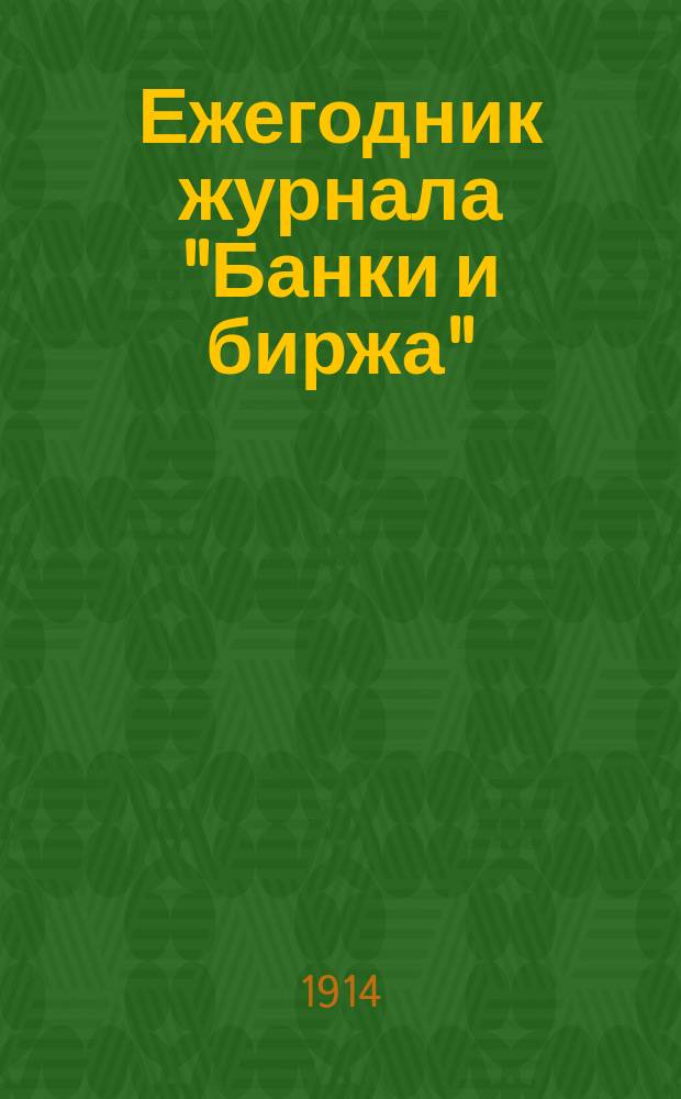 Ежегодник журнала "Банки и биржа" : (Торг.-пром., банк. и бирж. справ.). ... на 1914 год