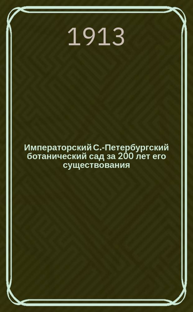 Императорский С.-Петербургский ботанический сад за 200 лет его существования (1713-1913). Ч. 2