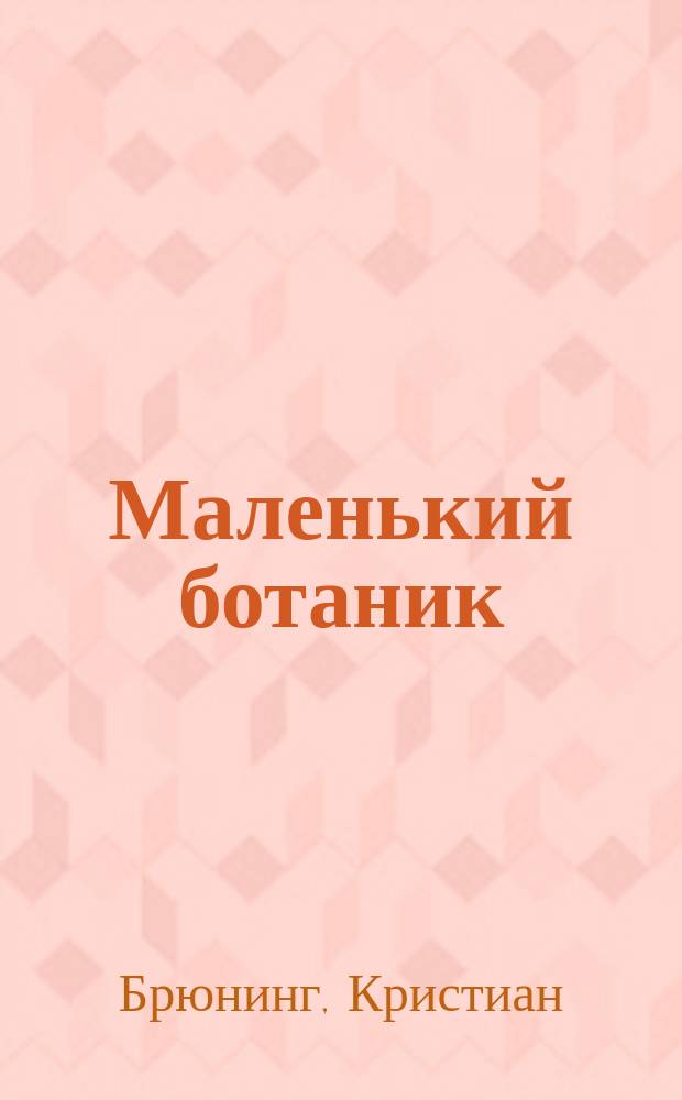 Маленький ботаник : Чудеса из мира растений рассказ. детям