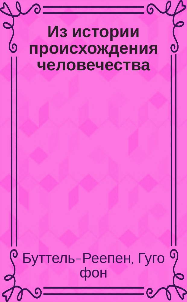 Из истории происхождения человечества : Первобыт. человек до и во время ледниковой эпохи в Европе