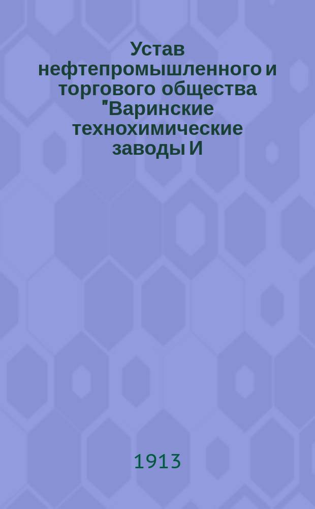 Устав нефтепромышленного и торгового общества "Варинские технохимические заводы И.Н. Тер-Акопова" : Утв. 31 авг. 1908 г.