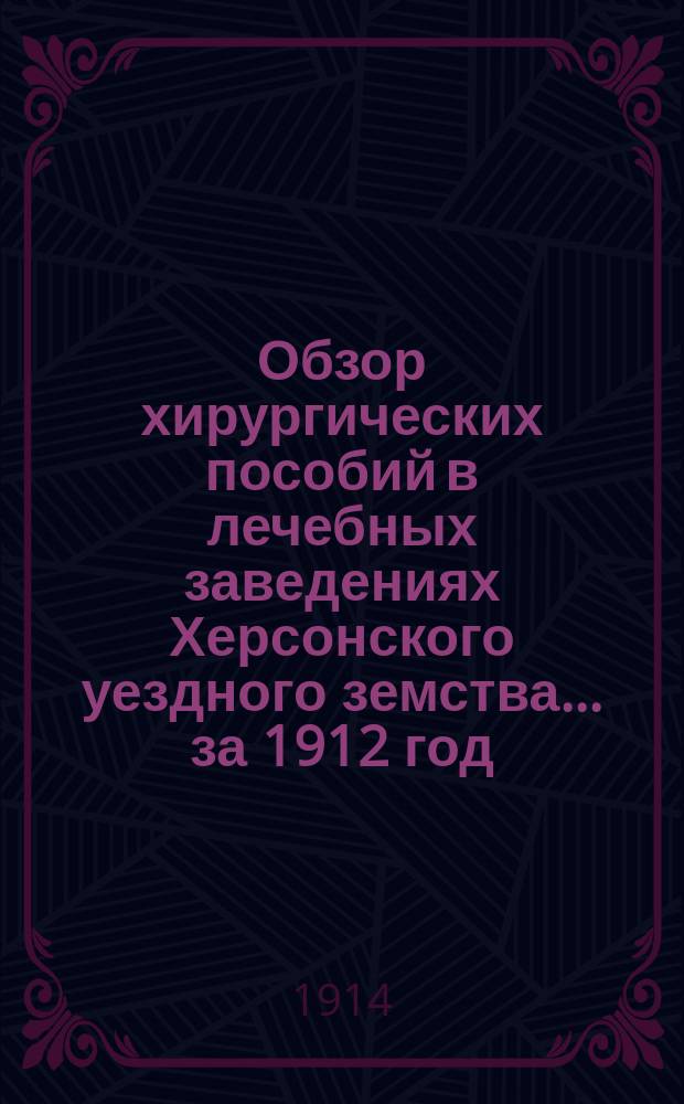 Обзор хирургических пособий в лечебных заведениях Херсонского уездного земства... ... за 1912 год