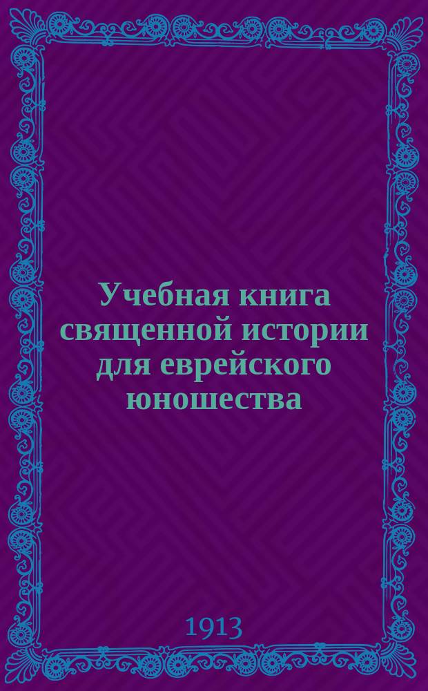 Учебная книга священной истории для еврейского юношества : (От сотворения мира до Неемии включ.) : Для употребления в муж. и жен. сред. учеб. заведениях и в евр. уч-щах : В конце книги приложены географич. карты