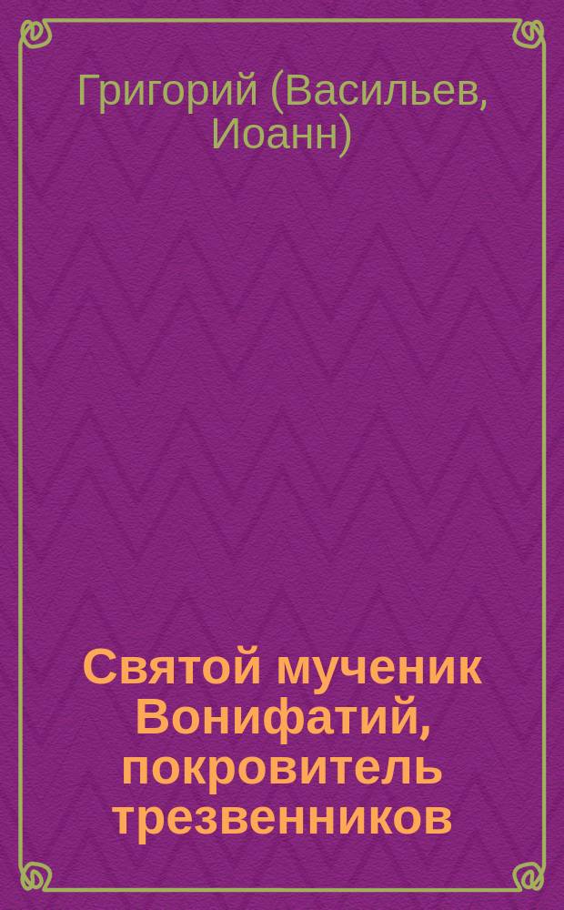 Святой мученик Вонифатий, покровитель трезвенников