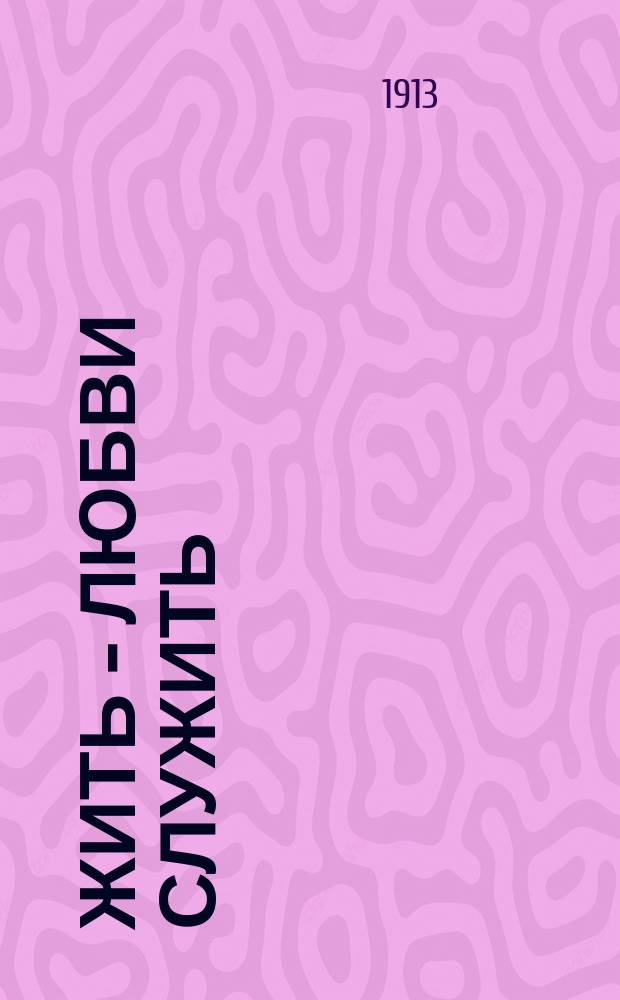 Жить - любви служить : Сб. былей и стихотворений