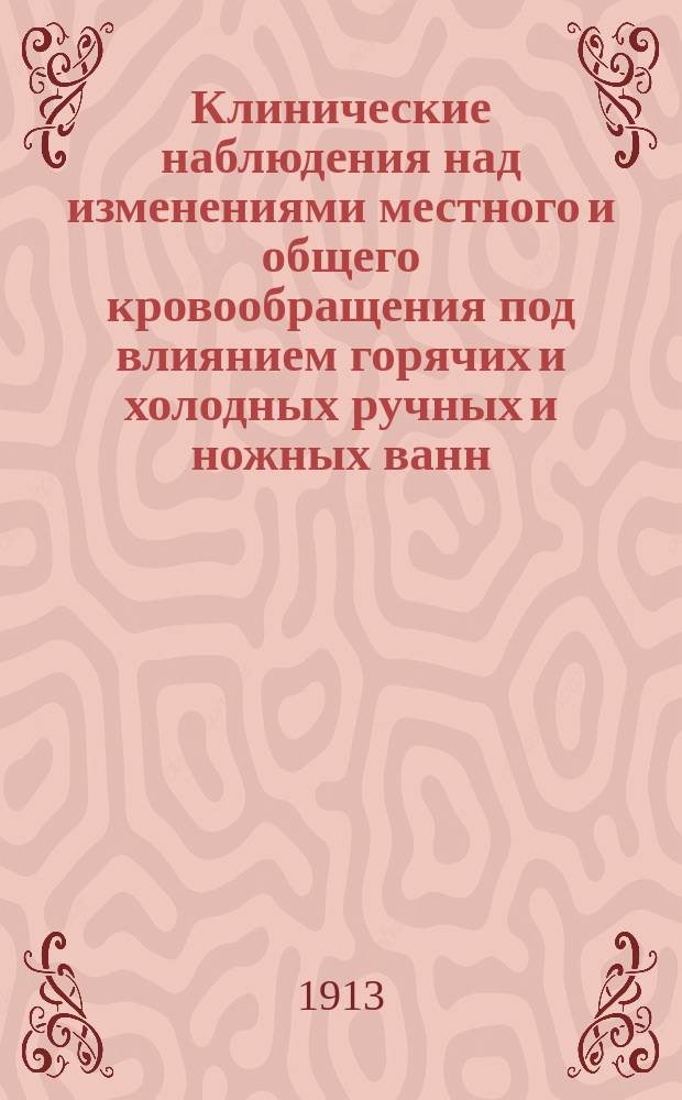 Клинические наблюдения над изменениями местного и общего кровообращения под влиянием горячих и холодных ручных и ножных ванн : Дис. на степ. д-ра мед. Н.А. Добрыниной