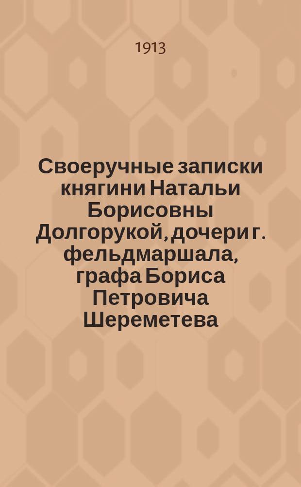 Своеручные записки княгини Натальи Борисовны Долгорукой, дочери г. фельдмаршала, графа Бориса Петровича Шереметева