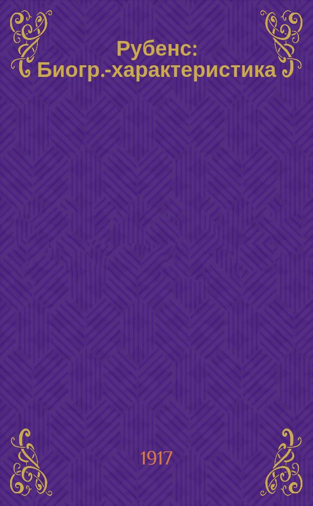 ... Рубенс : Биогр.-характеристика