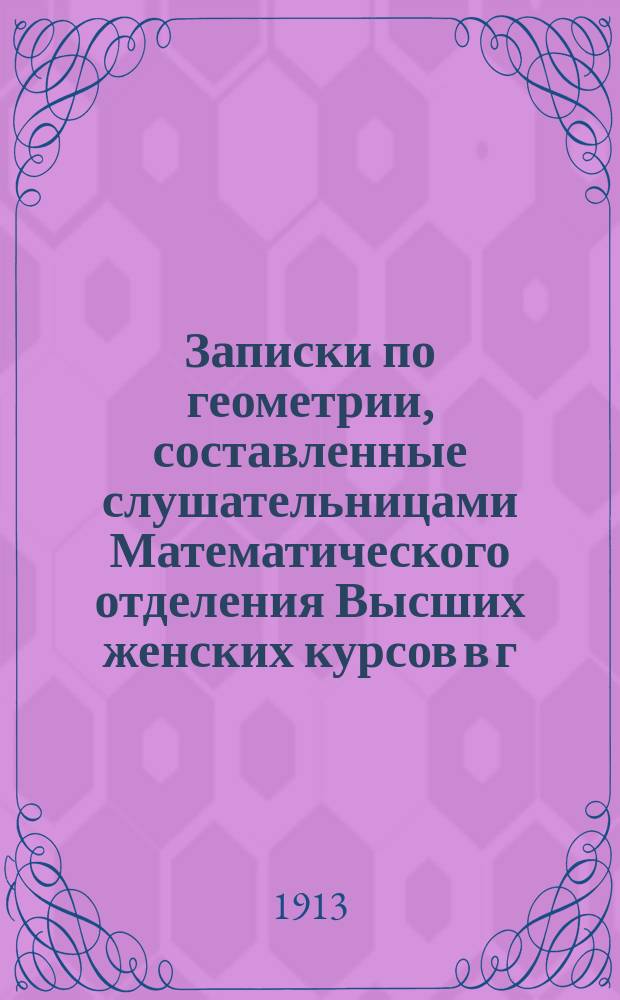 Записки по геометрии, составленные слушательницами Математического отделения Высших женских курсов в г. Киеве М.А. Ломберг, Н.С. Смирновой, А.В. Стретович-Меленевской и В.М. Шушкановой
