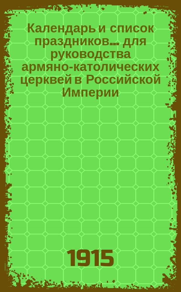 Календарь и список праздников... для руководства армяно-католических церквей в Российской Империи : Каталог армяно-католического духовенства и церквей в Российской Империи с предшествующим списком всех римско-католических епархий в Российской Империи. ... на 1915 год