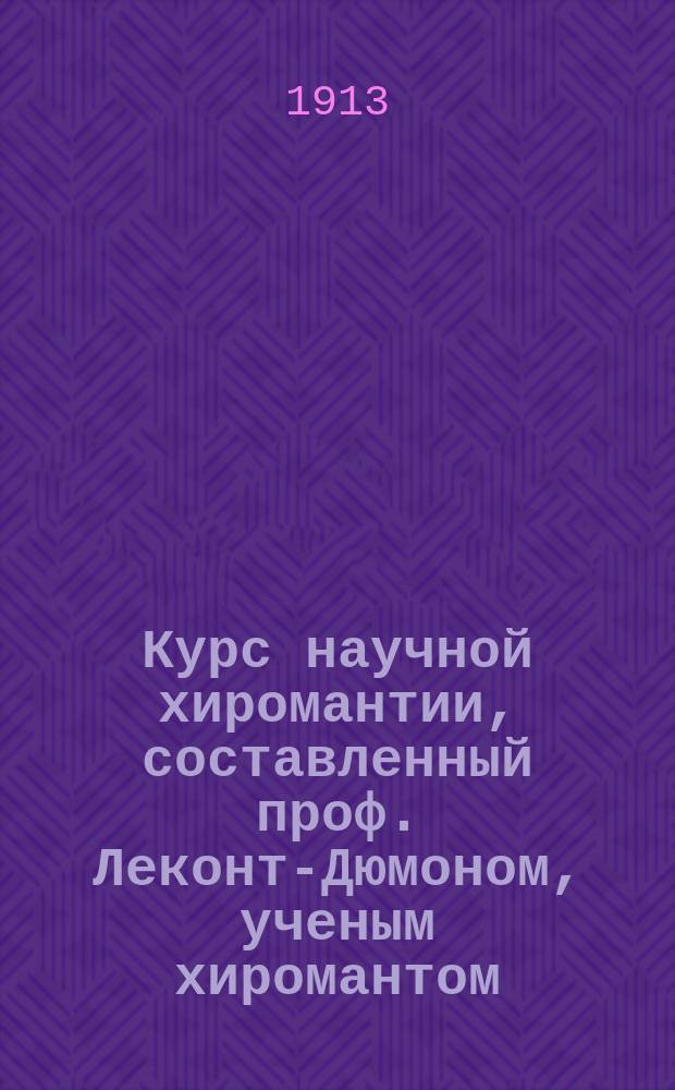 Курс научной хиромантии, составленный проф. Леконт-Дюмоном, ученым хиромантом