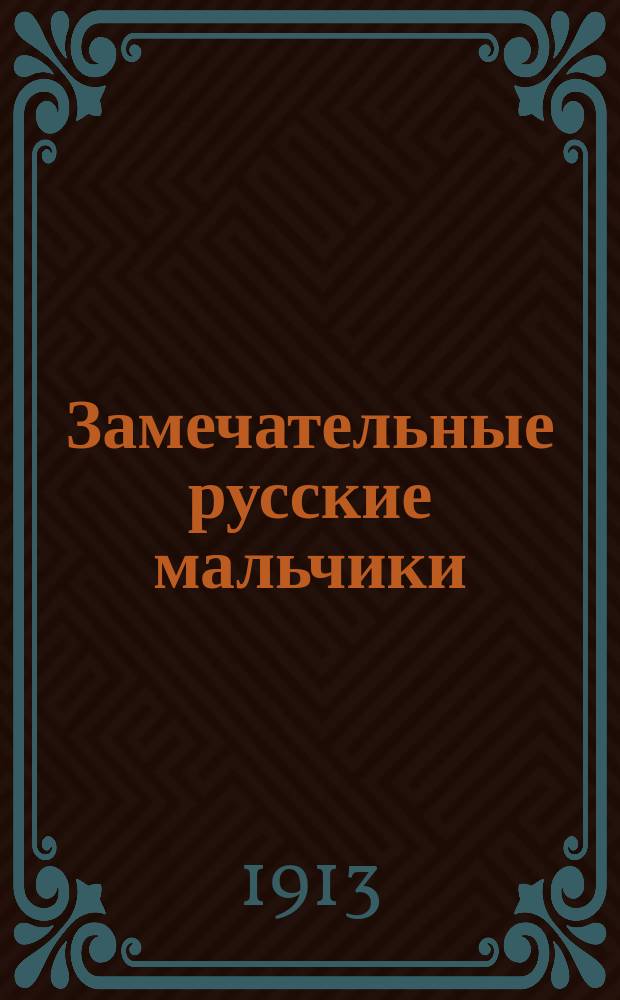 Замечательные русские мальчики : Детство, отрочество и юность знаменитых людей России в рассказах и очерках для детей