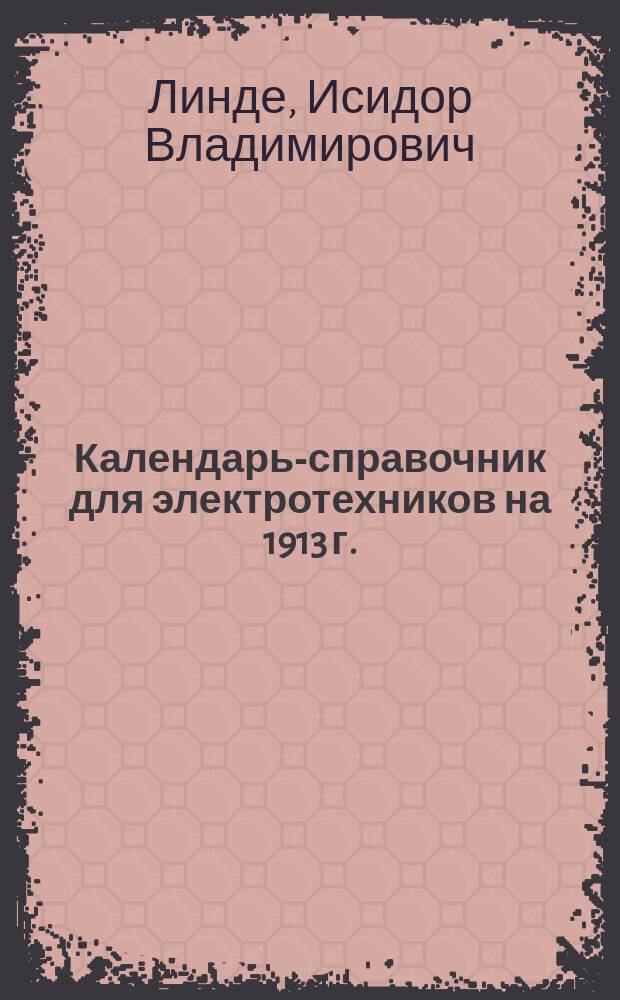 Календарь-справочник для электротехников на 1913 г. : 4-й год изд
