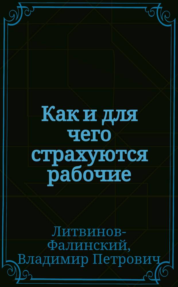 Как и для чего страхуются рабочие : Конспект изд. В.Б.!П. Литвинова-Фалинского