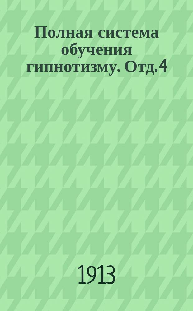 [Полная система обучения гипнотизму]. [Отд. 4] : Полная могущественная система личного влияния и лечения
