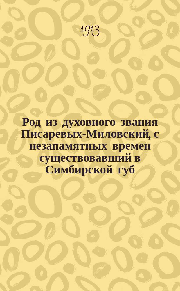 Род из духовного звания Писаревых-Миловский, с незапамятных времен существовавший в Симбирской губ. и 125 лет существующий в Нижегородской губ.