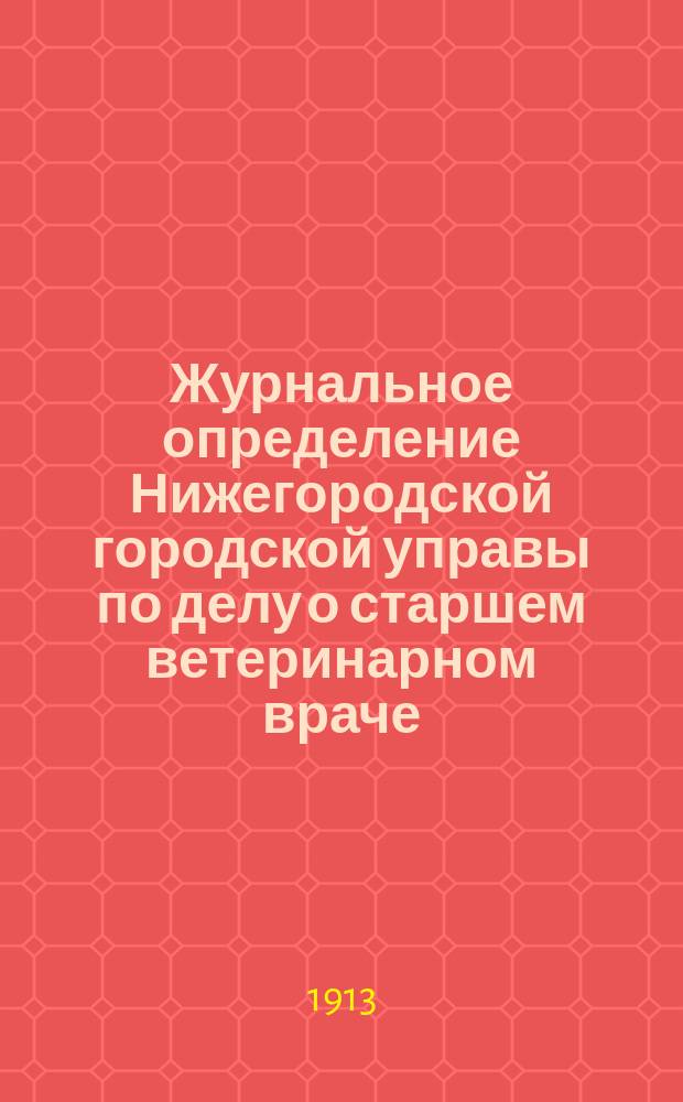 Журнальное определение Нижегородской городской управы по делу о старшем ветеринарном враче, заведующем городской скотобойней № 1-й А.А. Студенском и надзирателе той же скотобойни С.К. Кузьмичеве : С прил