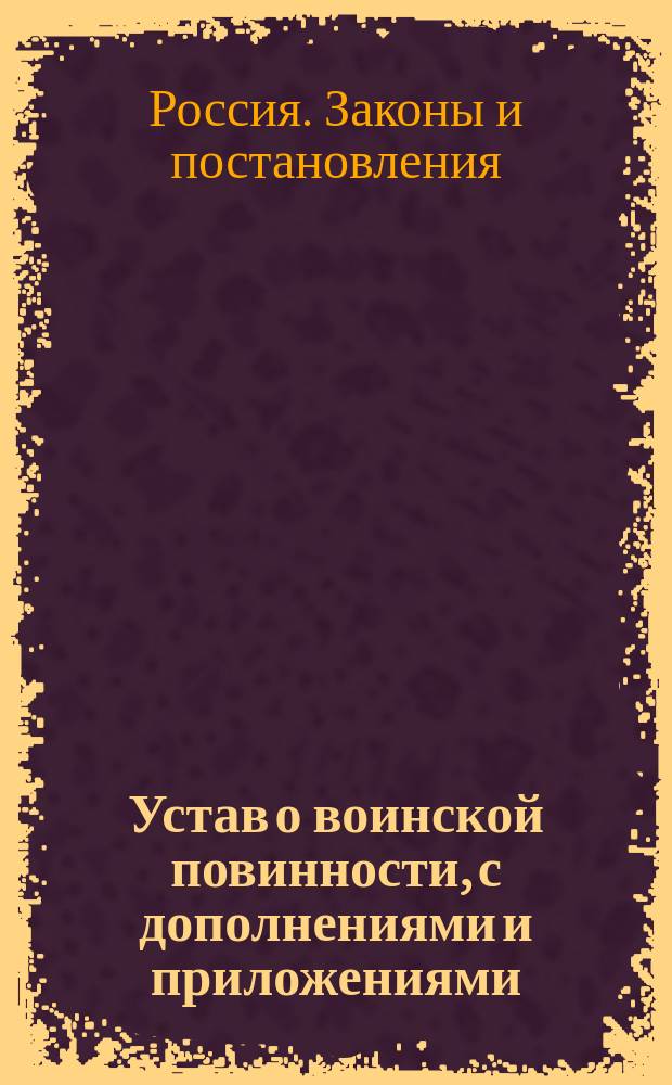 Устав о воинской повинности, с дополнениями и приложениями