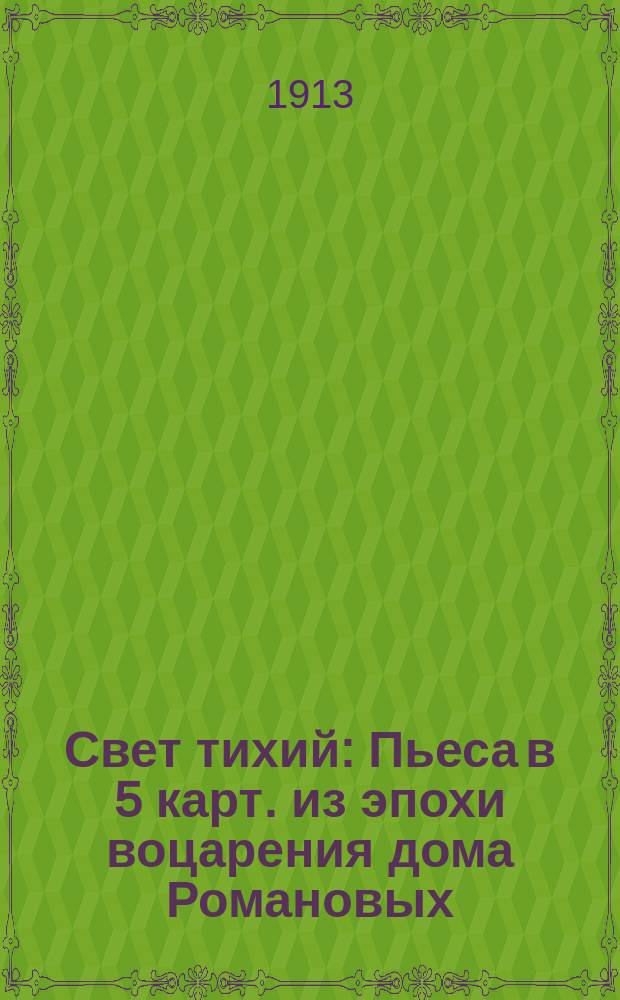 Свет тихий : Пьеса в 5 карт. из эпохи воцарения дома Романовых