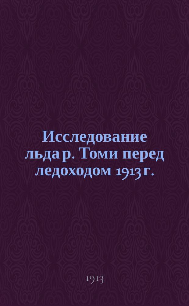 Исследование льда р. Томи перед ледоходом 1913 г.