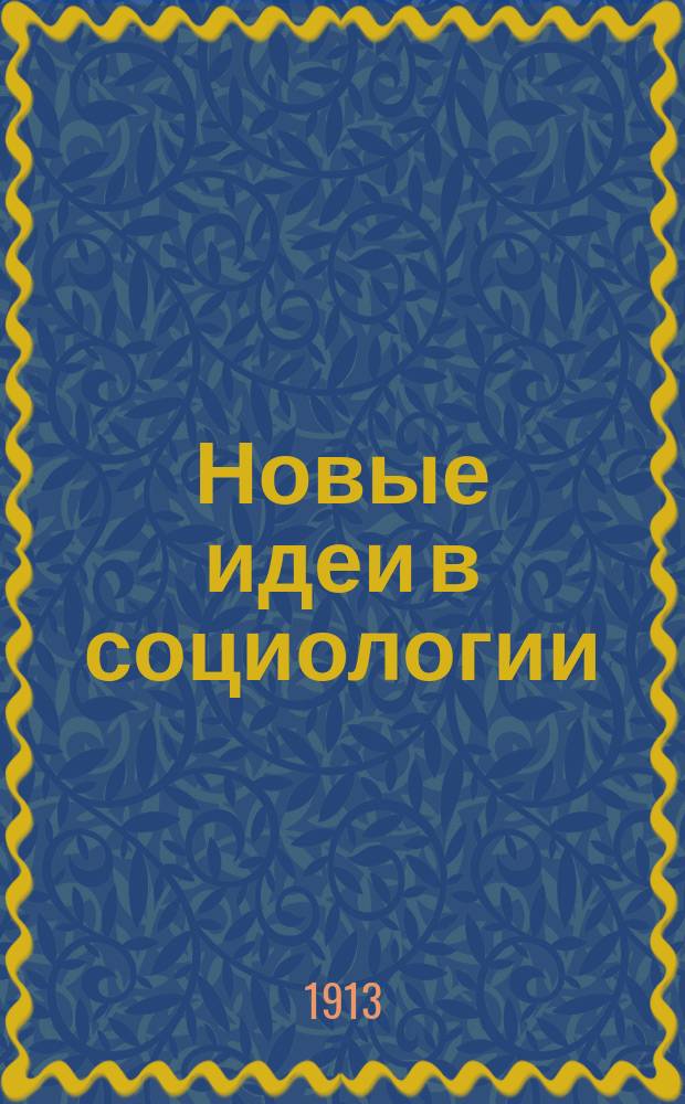 Новые идеи в социологии : Непериод. издание, выходящее под ред. проф. М.М. Ковалевского и Е.В. де-Роберти. Сб. 1-