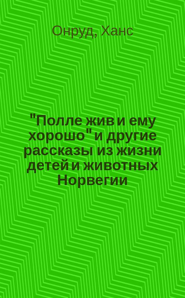 ... "Полле жив и ему хорошо" и другие рассказы из жизни детей и животных Норвегии : Пер. с норвеж