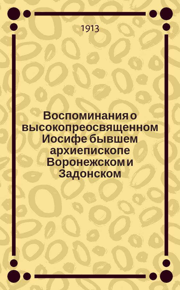 Воспоминания о высокопреосвященном Иосифе бывшем архиепископе Воронежском и Задонском : († 19 февр. 1892 г.) : Материалы для его биографии Н.Т. Павловской