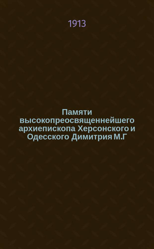Памяти высокопреосвященнейшего архиепископа Херсонского и Одесского Димитрия [М.Г. Ковальницкого]. ([ум.] 3 февр. 1913 г.) : Сборник