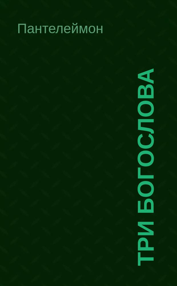 Три богослова: св. ап. Иоанн Богослов, св. Григорий Богослов и преп. Симеон новый Богослов : Общ. черты их учения вообще и теории богопознания в частности