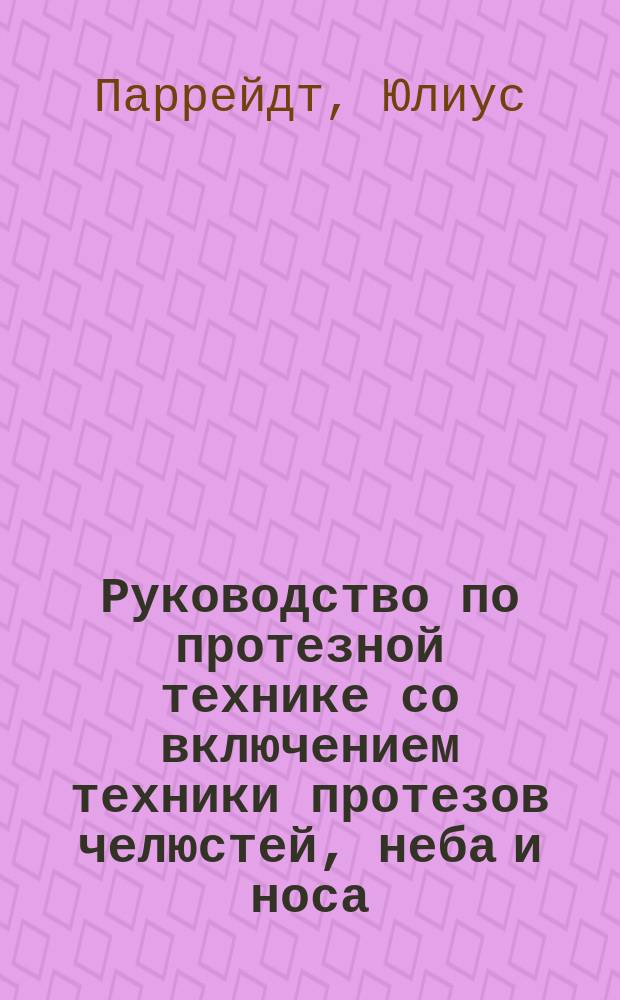 Руководство по протезной технике со включением техники протезов челюстей, неба и носа = Handbuch der Zahnersatzkunde mit Einschluss der Technick des Kiefer-, Gaumen- und Nasenersatzes