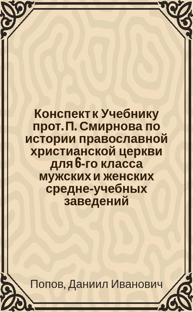 Конспект к Учебнику прот. П. Смирнова по истории православной христианской церкви для 6-го класса мужских и женских средне-учебных заведений