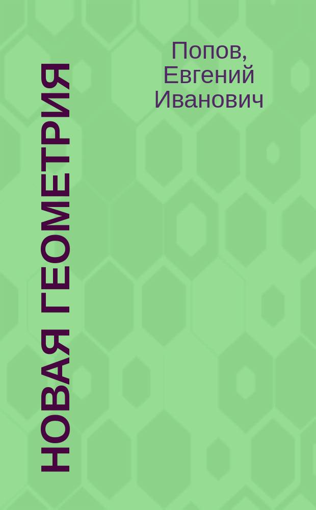 Новая геометрия : Сист. курс геометрии, излож. согласно с законами познания : Общедоступ. руководство для обучения и самообучения. Кн. 1-