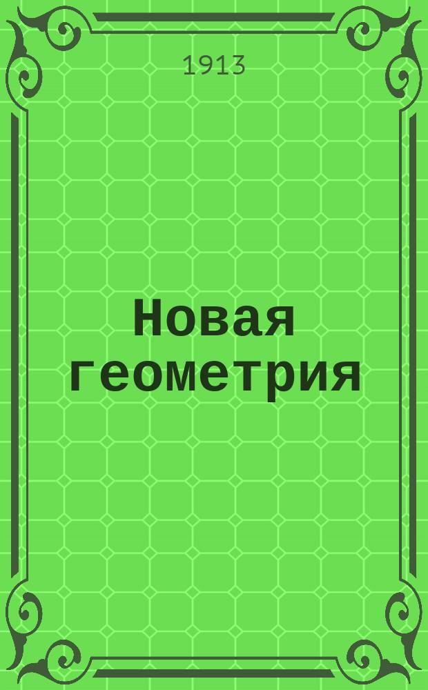 Новая геометрия : Сист. курс геометрии, излож. согласно с законами познания Общедоступ. руководство для обучения и самообучения. Кн. 1-. Кн. 1 : Наглядная геометрия на плоскости