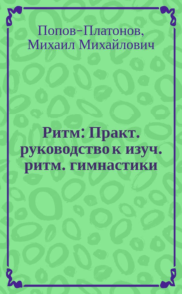 Ритм : Практ. руководство к изуч. ритм. гимнастики : Прил.: Теория мелодии. Двадцать ф.-п. пьес. Восемнадцать хороводов