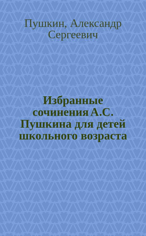 Избранные сочинения А.С. Пушкина для детей школьного возраста : Сб. сост. В. Лениным В.И. Сытиным, с биогр. рассказом А. Ульянова, со многими рис. и снимками с портр. и картин