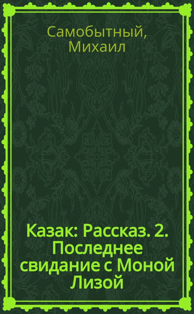 1. Казак : Рассказ. 2. Последнее свидание с Моной Лизой