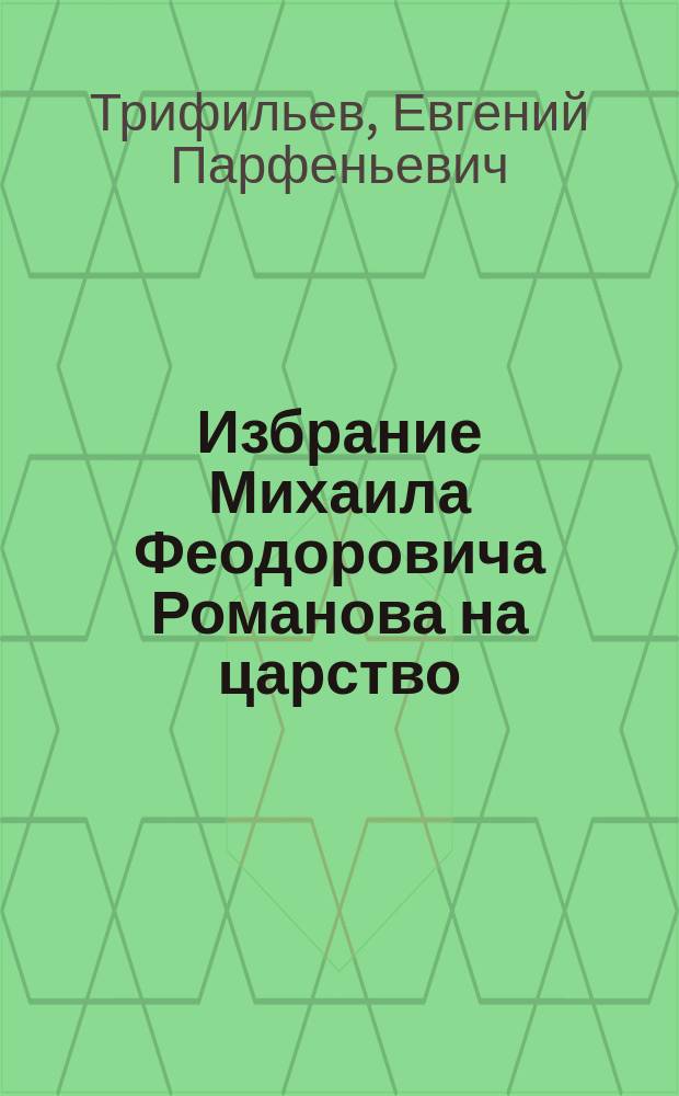 Избрание Михаила Феодоровича Романова на царство : Речь, произнес. в торжеств. заседании Совета Новорос. ун-та 21 февр. 1913 г